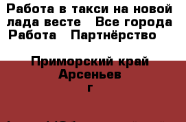 Работа в такси на новой лада весте - Все города Работа » Партнёрство   . Приморский край,Арсеньев г.